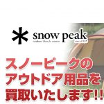 札幌スノーピーク（SnowPeak）買取：スノーピークのアウトドア用品を買取いたします!!