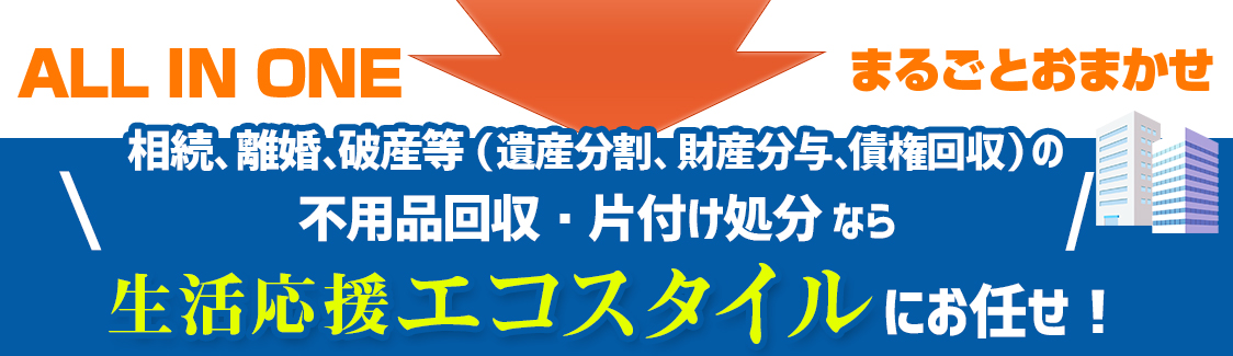 相続、離婚、破産等（遺産分割、財産分与、債権回収）の 不用品回収・片付け処分なら生活応援エコスタイル