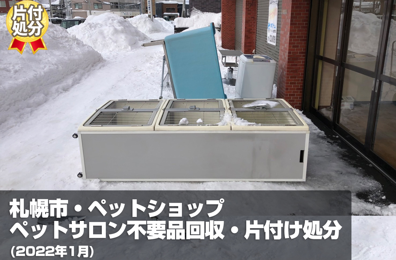 札幌ペットショップ・ペットサロン不要品回収・片付け処分（2022年1月）