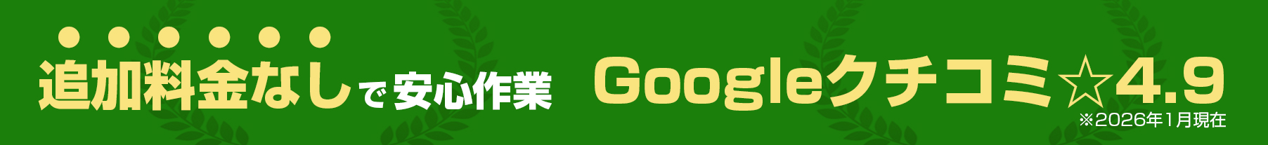 追加料金なしで安心作業！Googleクチコミ★4.9（2026年1月現在）