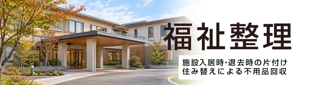 福祉整理 施設入居時・退去時の片付け 住み替えによる不用品回収
